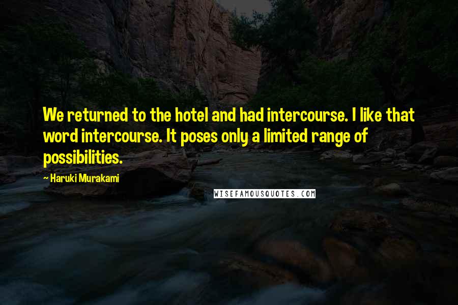 Haruki Murakami Quotes: We returned to the hotel and had intercourse. I like that word intercourse. It poses only a limited range of possibilities.