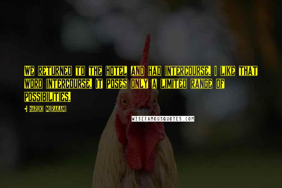Haruki Murakami Quotes: We returned to the hotel and had intercourse. I like that word intercourse. It poses only a limited range of possibilities.