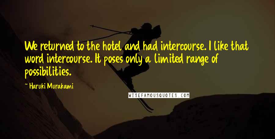Haruki Murakami Quotes: We returned to the hotel and had intercourse. I like that word intercourse. It poses only a limited range of possibilities.