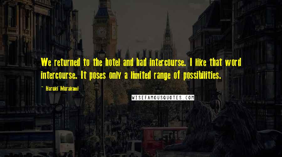 Haruki Murakami Quotes: We returned to the hotel and had intercourse. I like that word intercourse. It poses only a limited range of possibilities.