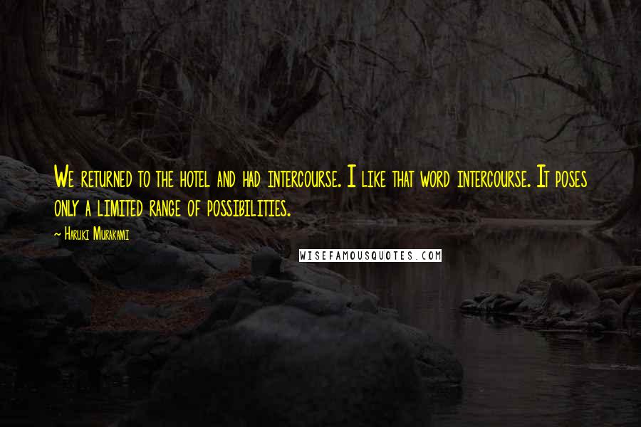 Haruki Murakami Quotes: We returned to the hotel and had intercourse. I like that word intercourse. It poses only a limited range of possibilities.