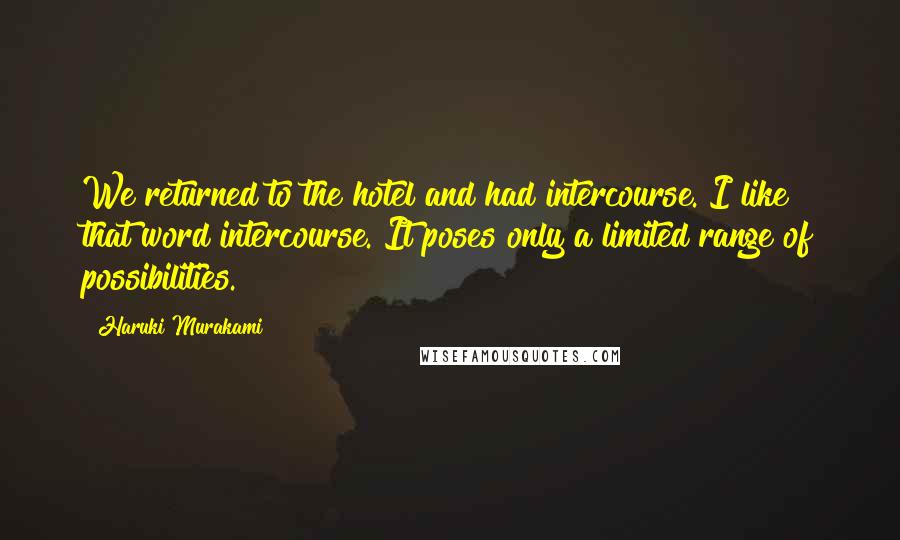 Haruki Murakami Quotes: We returned to the hotel and had intercourse. I like that word intercourse. It poses only a limited range of possibilities.