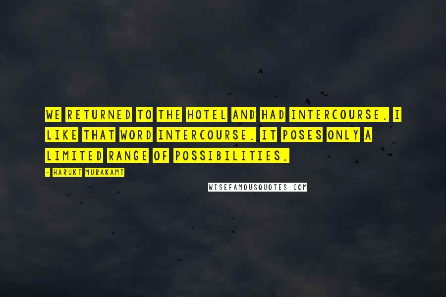 Haruki Murakami Quotes: We returned to the hotel and had intercourse. I like that word intercourse. It poses only a limited range of possibilities.