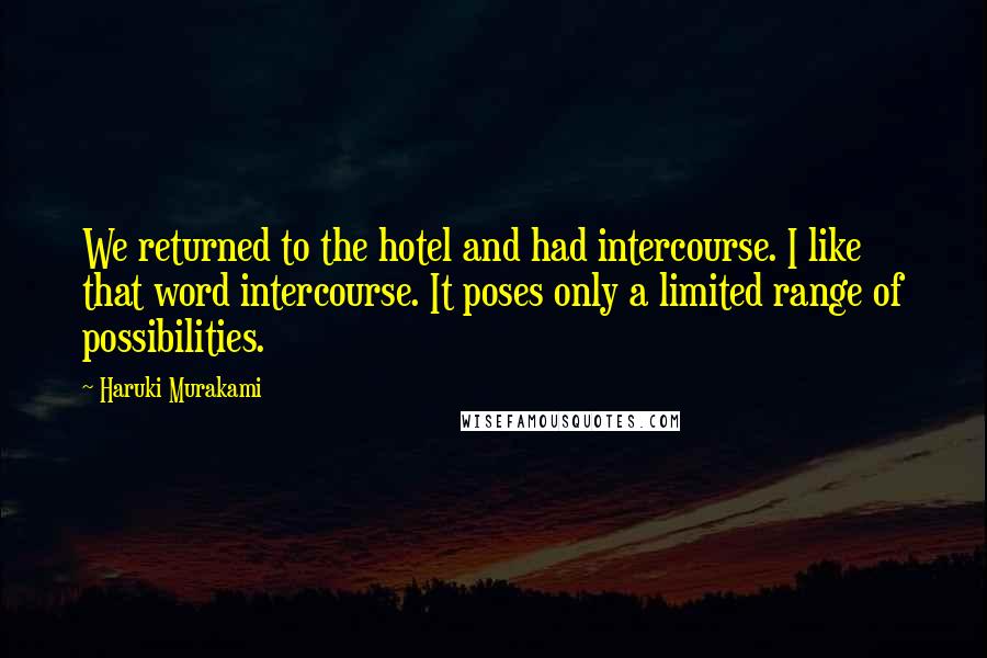 Haruki Murakami Quotes: We returned to the hotel and had intercourse. I like that word intercourse. It poses only a limited range of possibilities.