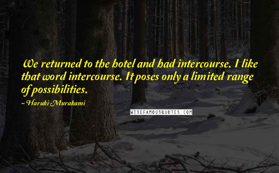 Haruki Murakami Quotes: We returned to the hotel and had intercourse. I like that word intercourse. It poses only a limited range of possibilities.