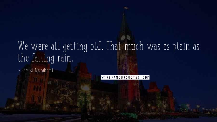 Haruki Murakami Quotes: We were all getting old. That much was as plain as the falling rain.