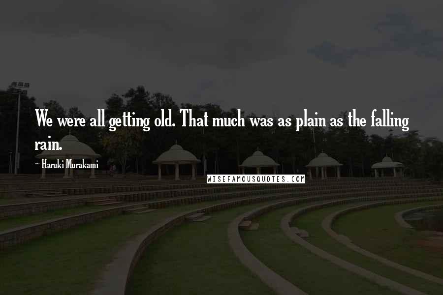 Haruki Murakami Quotes: We were all getting old. That much was as plain as the falling rain.