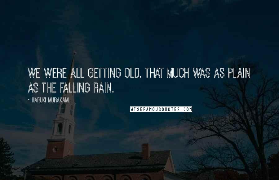 Haruki Murakami Quotes: We were all getting old. That much was as plain as the falling rain.