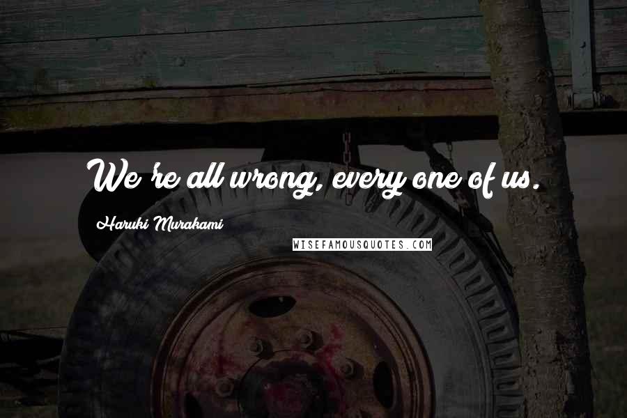 Haruki Murakami Quotes: We're all wrong, every one of us.