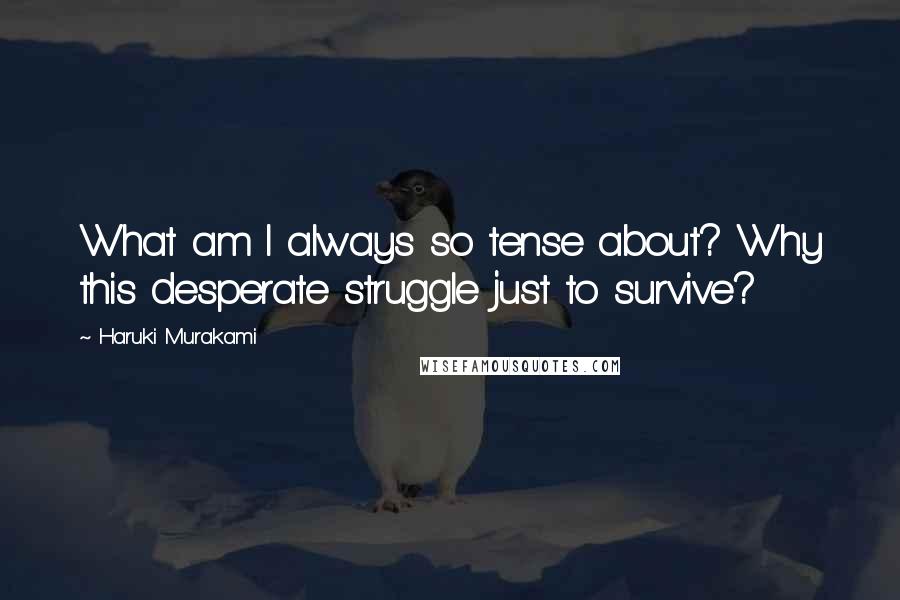 Haruki Murakami Quotes: What am I always so tense about? Why this desperate struggle just to survive?