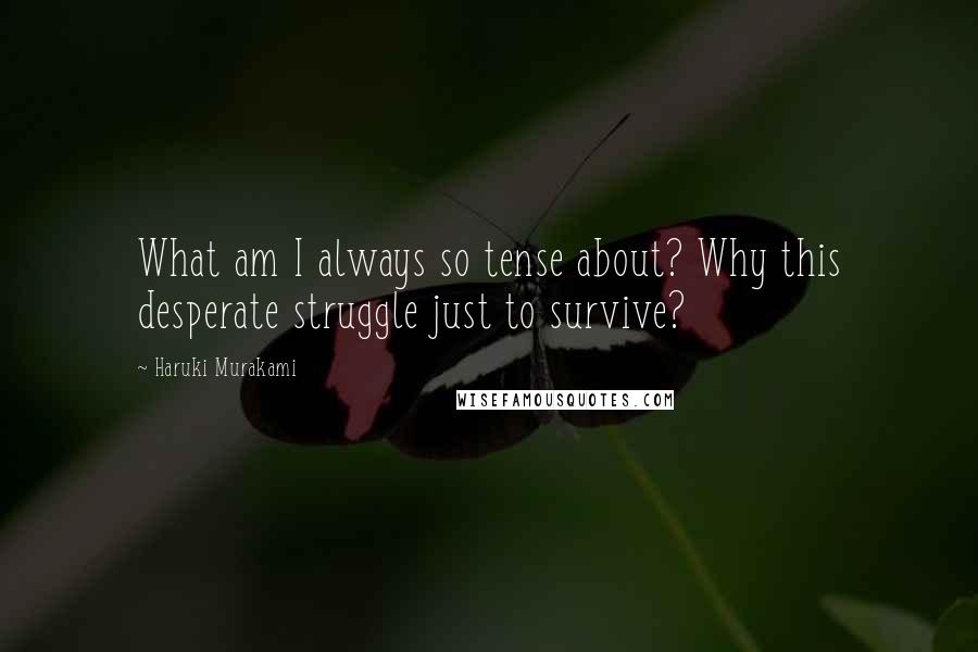 Haruki Murakami Quotes: What am I always so tense about? Why this desperate struggle just to survive?