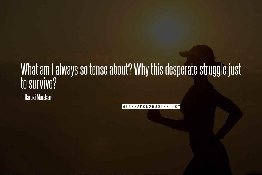 Haruki Murakami Quotes: What am I always so tense about? Why this desperate struggle just to survive?