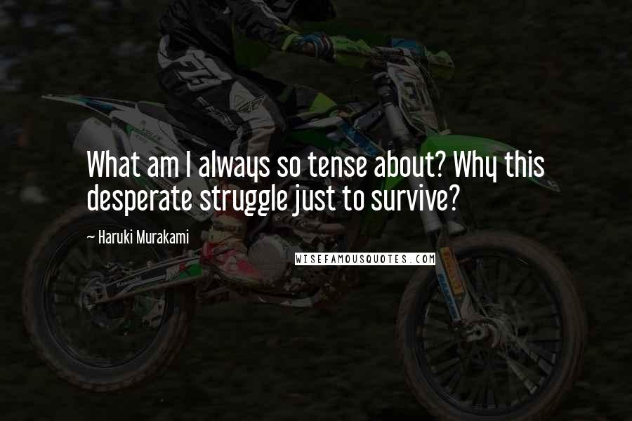 Haruki Murakami Quotes: What am I always so tense about? Why this desperate struggle just to survive?