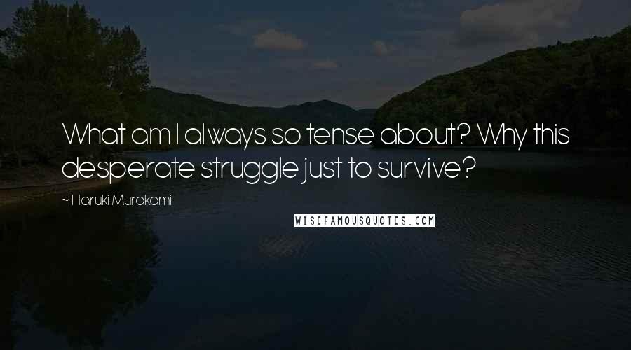 Haruki Murakami Quotes: What am I always so tense about? Why this desperate struggle just to survive?