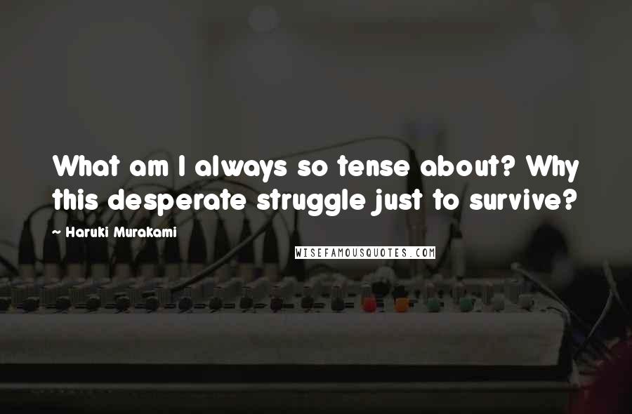 Haruki Murakami Quotes: What am I always so tense about? Why this desperate struggle just to survive?