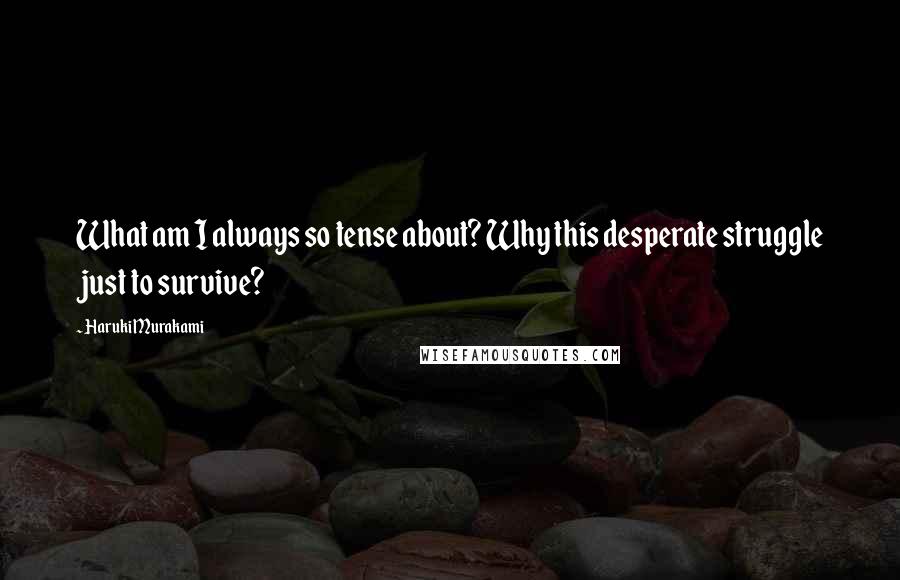 Haruki Murakami Quotes: What am I always so tense about? Why this desperate struggle just to survive?