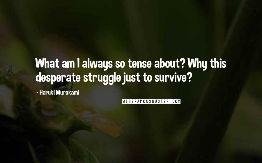 Haruki Murakami Quotes: What am I always so tense about? Why this desperate struggle just to survive?