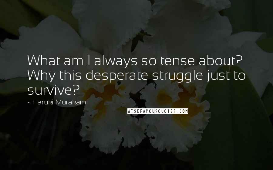 Haruki Murakami Quotes: What am I always so tense about? Why this desperate struggle just to survive?