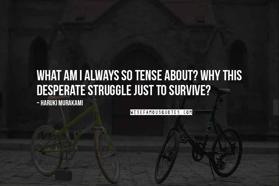 Haruki Murakami Quotes: What am I always so tense about? Why this desperate struggle just to survive?