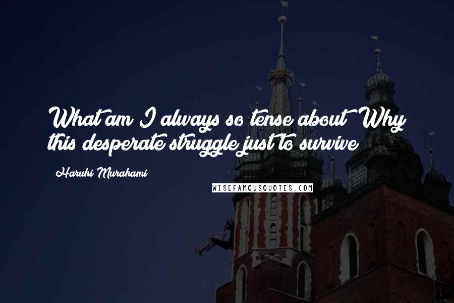 Haruki Murakami Quotes: What am I always so tense about? Why this desperate struggle just to survive?