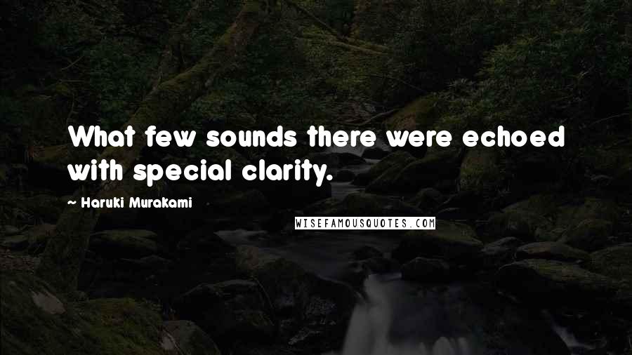 Haruki Murakami Quotes: What few sounds there were echoed with special clarity.