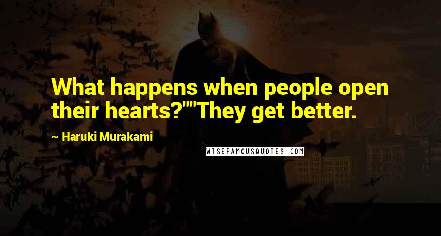 Haruki Murakami Quotes: What happens when people open their hearts?""They get better.