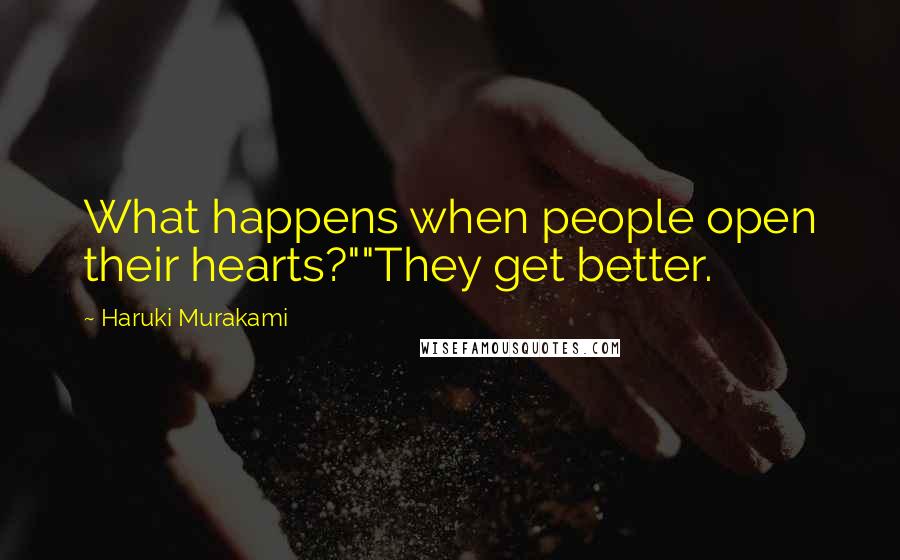 Haruki Murakami Quotes: What happens when people open their hearts?""They get better.