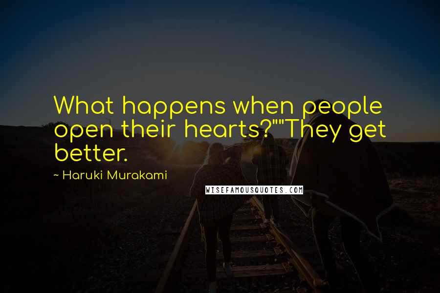 Haruki Murakami Quotes: What happens when people open their hearts?""They get better.