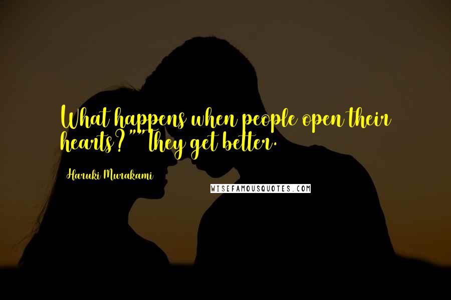 Haruki Murakami Quotes: What happens when people open their hearts?""They get better.