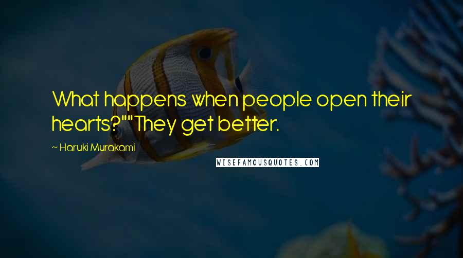 Haruki Murakami Quotes: What happens when people open their hearts?""They get better.
