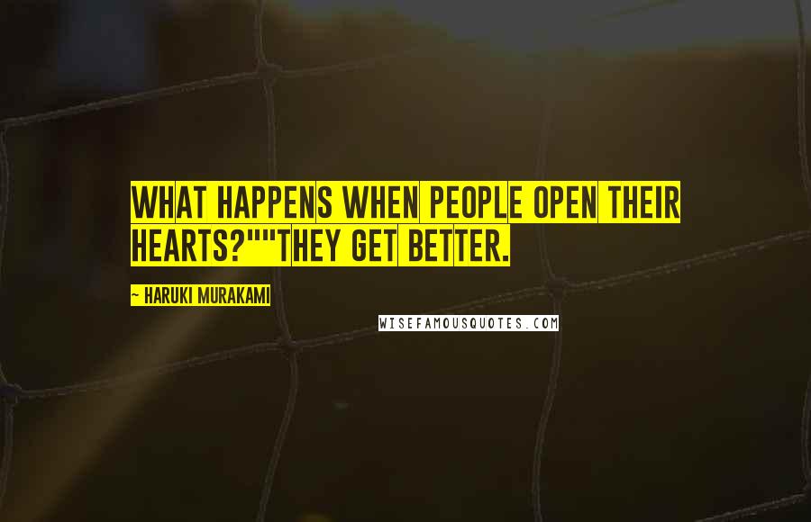 Haruki Murakami Quotes: What happens when people open their hearts?""They get better.