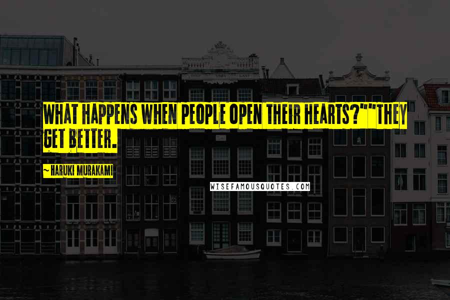Haruki Murakami Quotes: What happens when people open their hearts?""They get better.