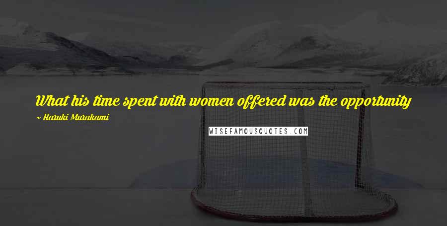 Haruki Murakami Quotes: What his time spent with women offered was the opportunity 2 be embraced by reality on the one hand, while negating it entirely on the other