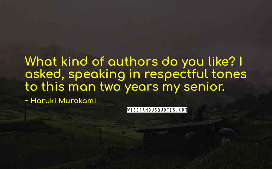 Haruki Murakami Quotes: What kind of authors do you like? I asked, speaking in respectful tones to this man two years my senior.