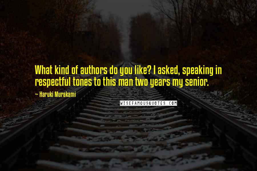 Haruki Murakami Quotes: What kind of authors do you like? I asked, speaking in respectful tones to this man two years my senior.