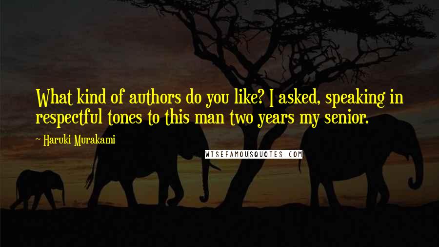 Haruki Murakami Quotes: What kind of authors do you like? I asked, speaking in respectful tones to this man two years my senior.