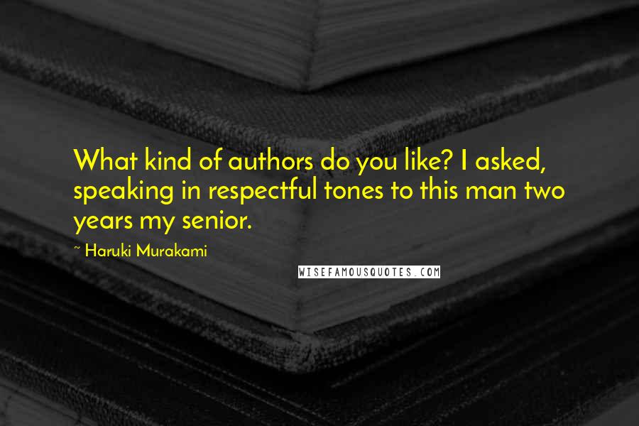 Haruki Murakami Quotes: What kind of authors do you like? I asked, speaking in respectful tones to this man two years my senior.