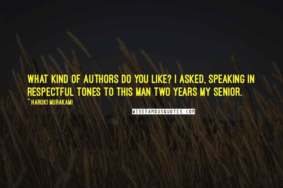 Haruki Murakami Quotes: What kind of authors do you like? I asked, speaking in respectful tones to this man two years my senior.