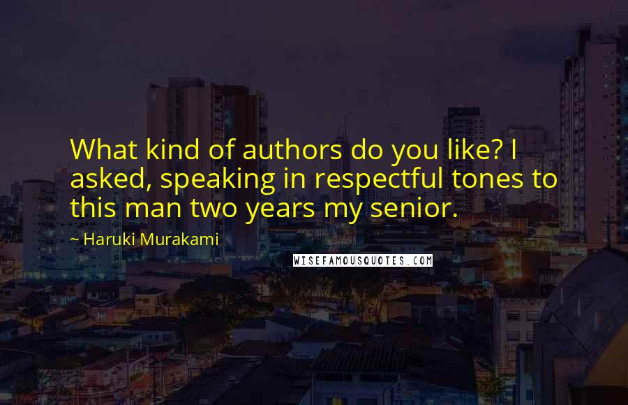 Haruki Murakami Quotes: What kind of authors do you like? I asked, speaking in respectful tones to this man two years my senior.