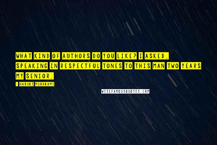 Haruki Murakami Quotes: What kind of authors do you like? I asked, speaking in respectful tones to this man two years my senior.