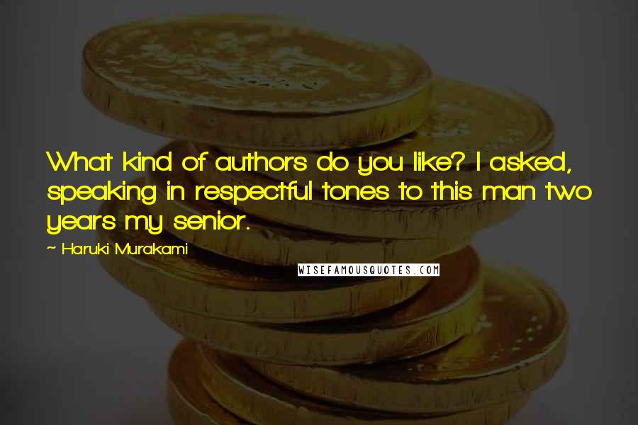 Haruki Murakami Quotes: What kind of authors do you like? I asked, speaking in respectful tones to this man two years my senior.