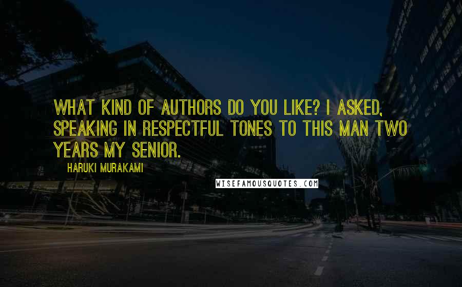 Haruki Murakami Quotes: What kind of authors do you like? I asked, speaking in respectful tones to this man two years my senior.