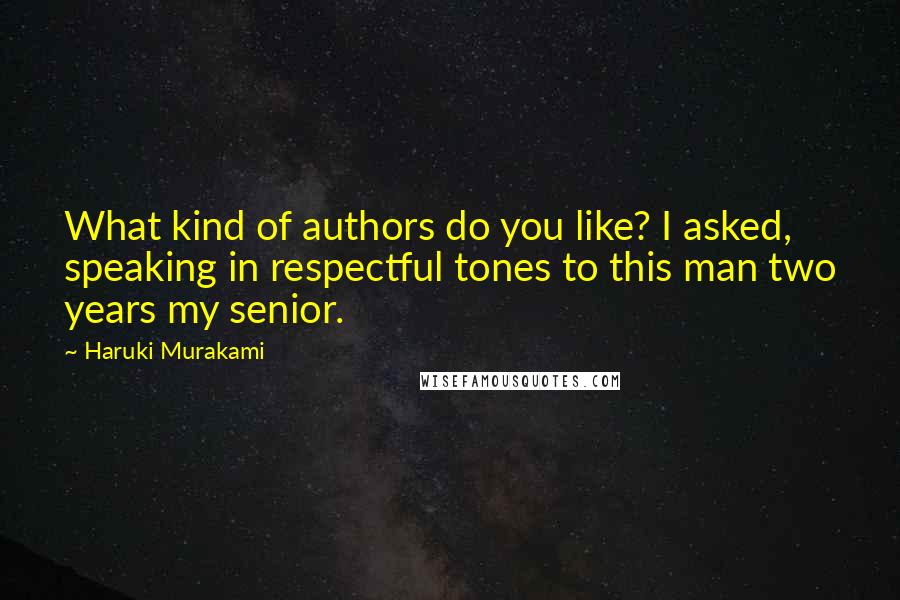 Haruki Murakami Quotes: What kind of authors do you like? I asked, speaking in respectful tones to this man two years my senior.