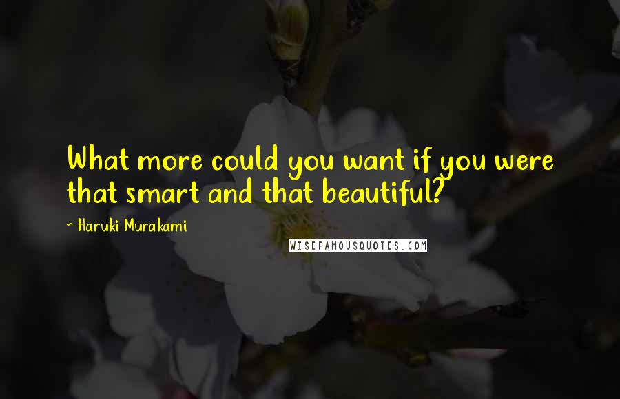 Haruki Murakami Quotes: What more could you want if you were that smart and that beautiful?