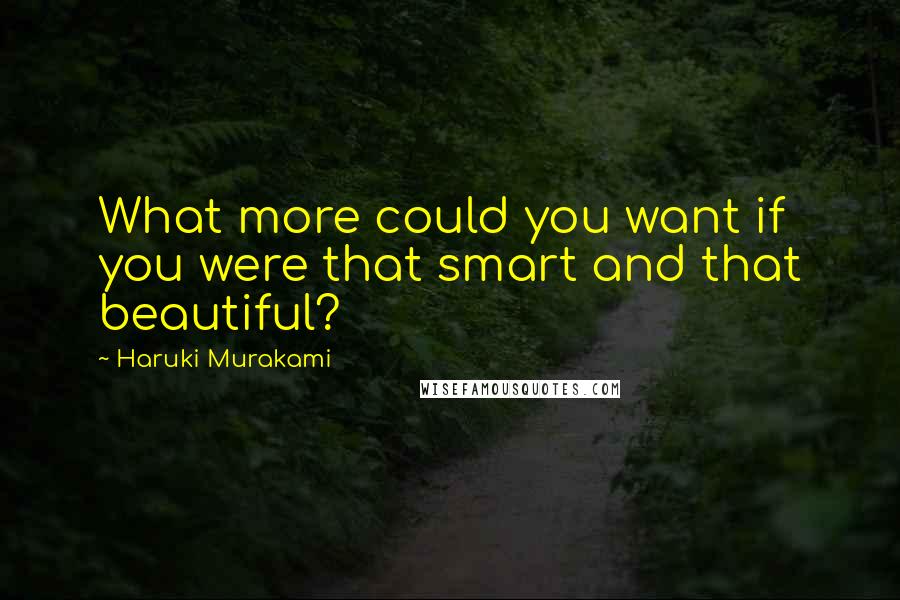 Haruki Murakami Quotes: What more could you want if you were that smart and that beautiful?