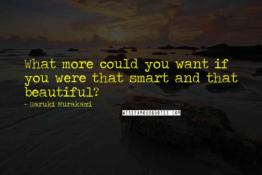 Haruki Murakami Quotes: What more could you want if you were that smart and that beautiful?