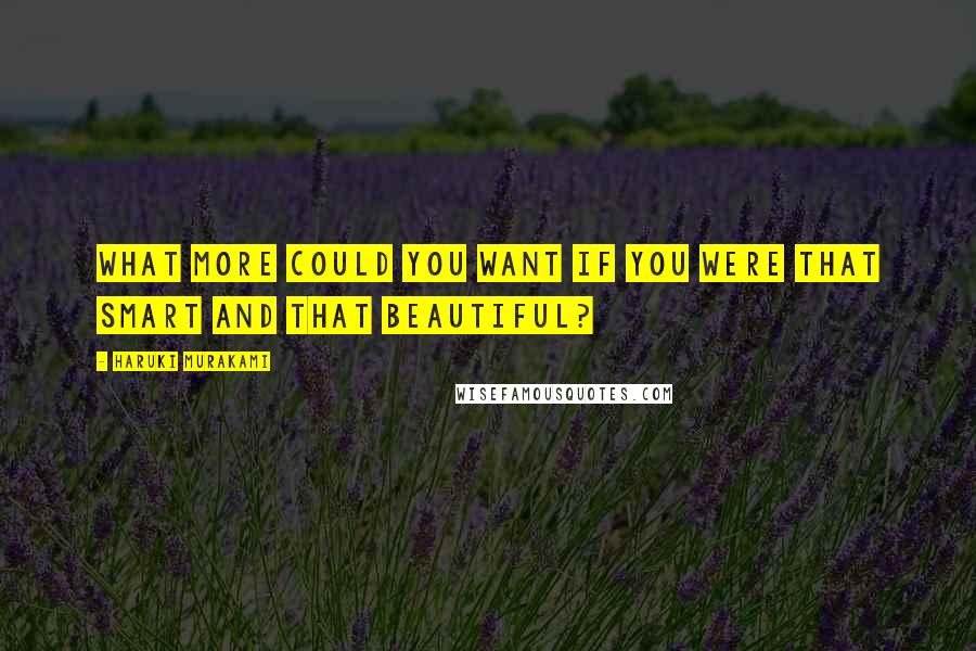 Haruki Murakami Quotes: What more could you want if you were that smart and that beautiful?