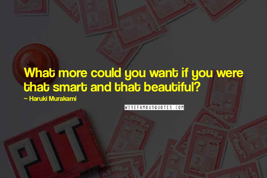 Haruki Murakami Quotes: What more could you want if you were that smart and that beautiful?