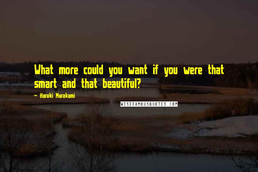 Haruki Murakami Quotes: What more could you want if you were that smart and that beautiful?