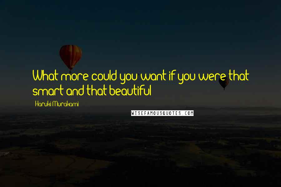 Haruki Murakami Quotes: What more could you want if you were that smart and that beautiful?